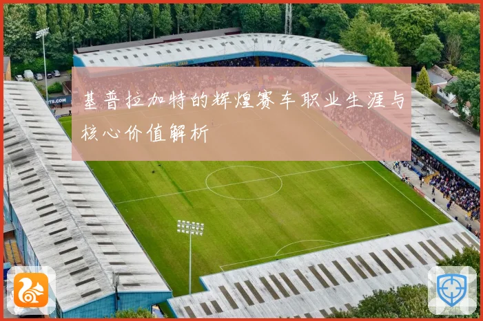基普拉加特的辉煌赛车职业生涯与核心价值解析
