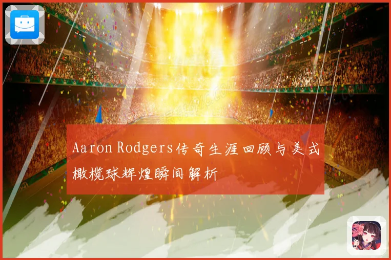 Aaron Rodgers传奇生涯回顾与美式橄榄球辉煌瞬间解析
