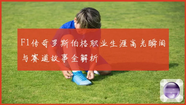 F1传奇罗斯伯格职业生涯高光瞬间与赛道故事全解析