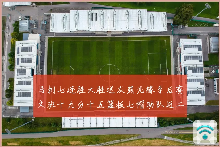 马刺七连胜大胜送灰熊无缘季后赛文班十九分十五篮板七帽助队近二成长观察