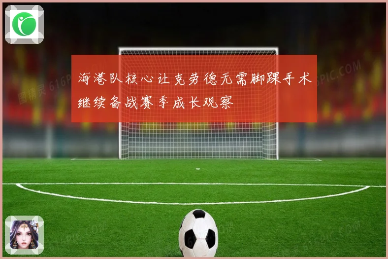 海港队核心让克劳德无需脚踝手术继续备战赛季成长观察