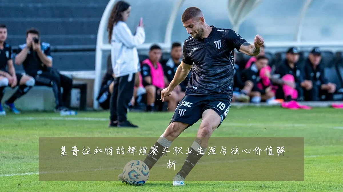 基普拉加特的辉煌赛车职业生涯与核心价值解析