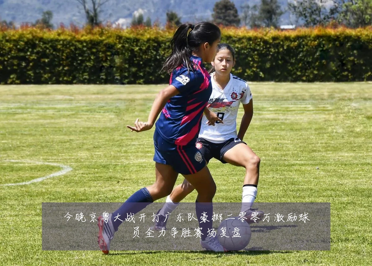 今晚京粤大战开打广东队豪掷二零零万激励球员全力争胜赛场复盘
