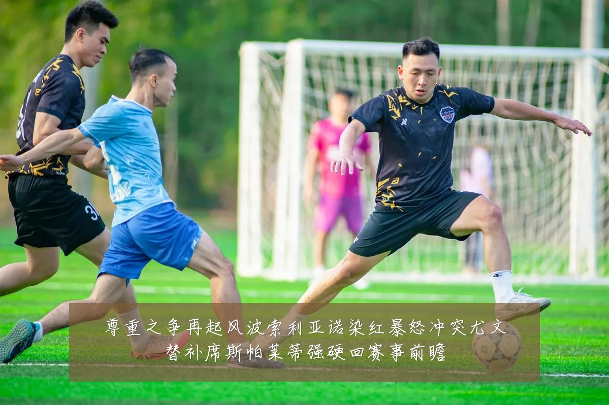 尊重之争再起风波索利亚诺染红暴怒冲突尤文替补席斯帕莱蒂强硬回赛事前瞻